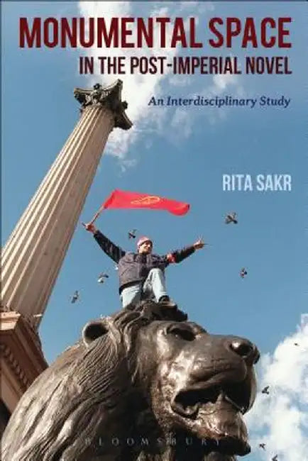 Monumental Space in the Post-Imperial Novel: An Interdisciplinary Study by Rita Sakr
