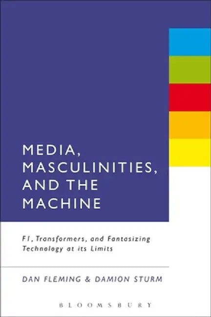 Media, Masculinities, and the Machine: F1, Transformers, and Fantasizing Technology at Its Limits by Dan Fleming