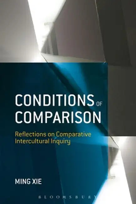 Conditions of Comparison: Reflections on Comparative Intercultural Inquiry by Ming Xie
