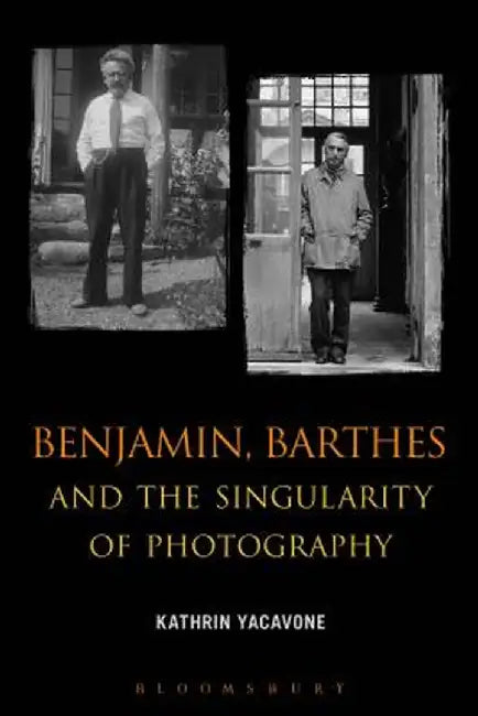Benjamin, Barthes and the Singularity of Photography by Kathrin Yacavone