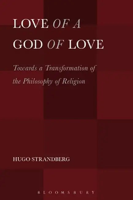 Love of a God of Love: Towards a Transformation of the Philosophy of Religion by Hugo Strandberg
