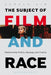 The Subject of Film and Race: Retheorizing Politics, Ideology, and Cinema by Gerald Sim