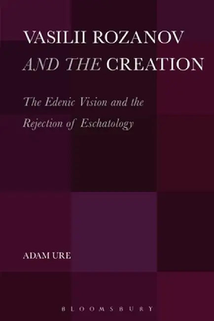 Vasilii Rozanov and the Creation: The Edenic Vision and the Rejection of Eschatology by Adam Ure