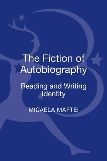 The Fiction of Autobiography: Reading and Writing Identity by Micaela Maftei