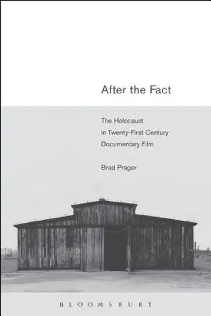 After the Fact: The Holocaust in Twenty-First Century Documentary Film by Brad Prager