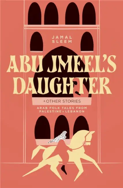 Abu Jmeel's Daughter & Other Stories: Arab Folk Tales from Palestine and Lebanon by Jamal Sleem Nuweihed, Salma Khadra Jayyusi, Christopher Tingley
