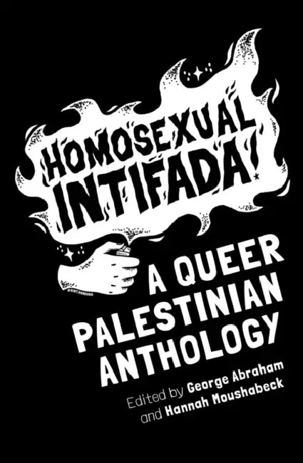 Homosexual Intifada: A Queer Palestinian Anthology by George Abraham, Hannah Moushabeck