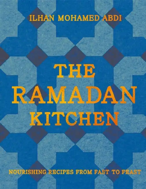 The Ramadan Kitchen: Nourishing Recipes from Fast to Feast by Ilhan Mohamed Abdi, Haarala Hamilton