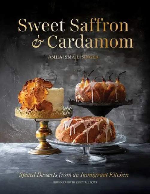 Sweet Saffron and Cardamom: Spiced Desserts from an Immigrant Kitchen by Ismail-Singer, Ashia