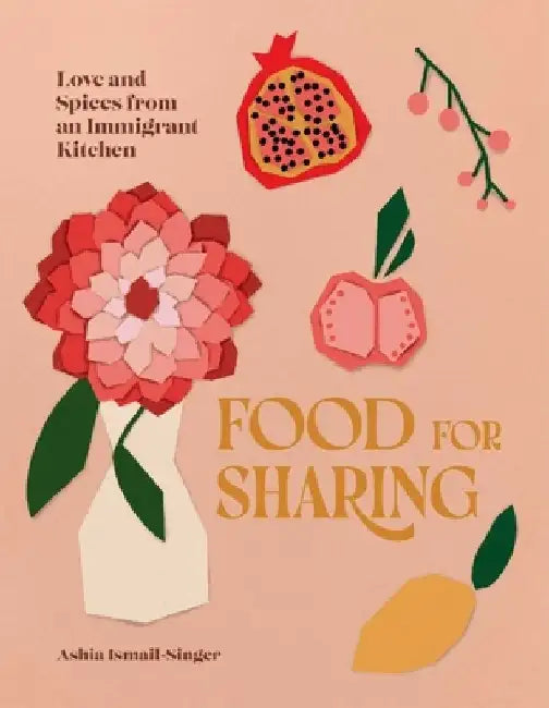 Food for Sharing: Love and Spices from an Immigrant Kitchen by Ashia Ismail-Singer