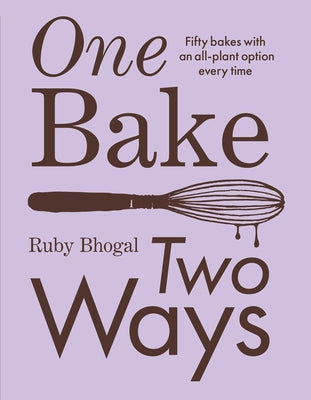 One Bake, Two Ways: Fifty Bakes with an All-Plant Option Every Time by Ruby Bhogal