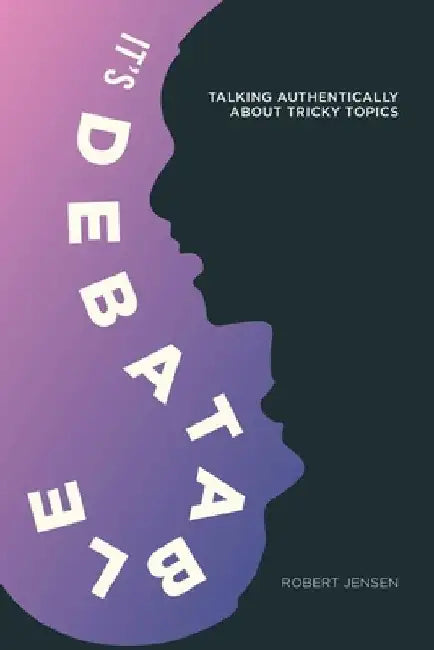 It's Debatable: Talking Authentically about Tricky Topics by Robert Jensen