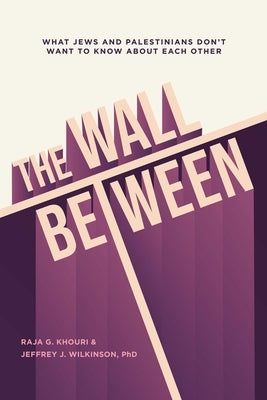 The Wall Between: What Jews and Palestinians Don't Want to Know about Each Other by Raja Khouri