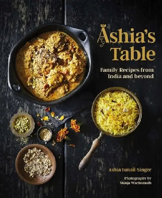 Ashia's Table: Family Recipes from India and Beyond by Ashia Ismail-Singer
