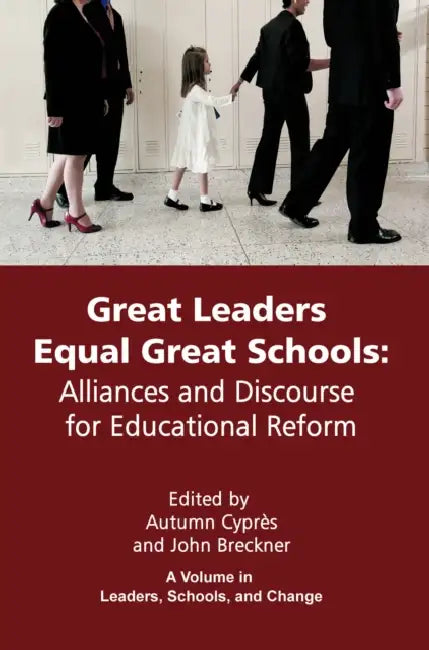 Great Leaders Equal Great Schools: Alliances and Discourse for Educational Reform by Autumn Cyprès, John Breckner