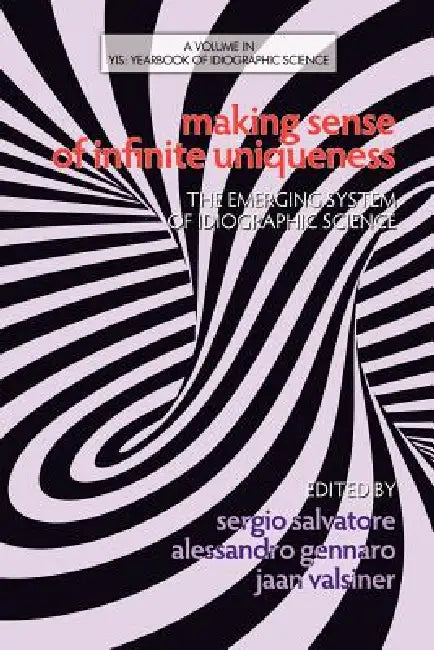 Making Sense of Infinite Uniqueness: The Emerging System of Idiographic Science by Sergio Salvatore, Alessandro Gennaro, Jaan Valsiner