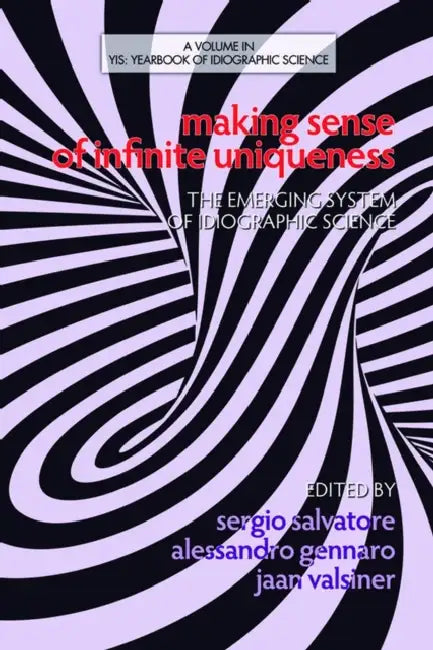 Making Sense of Infinite Uniqueness: The Emerging System of Idiographic Science (Hc) by Sergio Salvatore, Alessandro Gennaro, Jaan Valsiner
