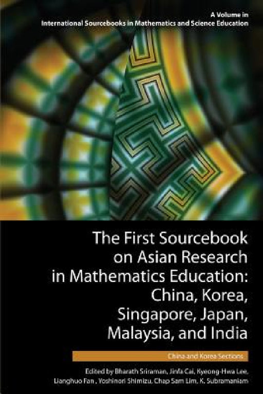 The First Sourcebook on Asian Research in Mathematics Education: China, Korea, Singapore, Japan, Malaysia and India -- China and Korea Sections by Bharath Sriraman, Jinfa Cai, Kyeong-Hwa Lee