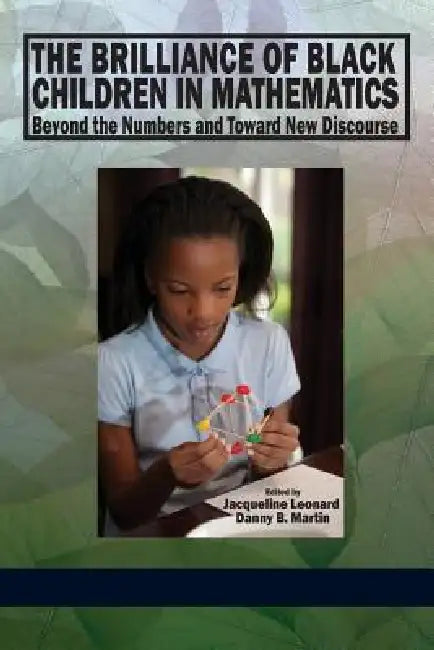 The Brilliance of Black Children in Mathematics: Beyond the Numbers and Toward New Discourse by Jacqueline Leonard, Danny B. Martin