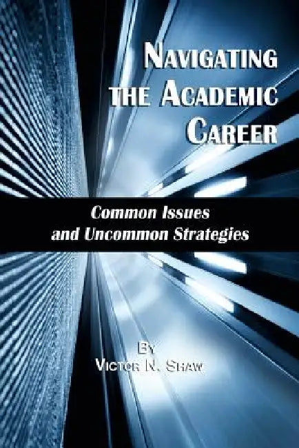 Navigating the Academic Career: Common Issues and Uncommon Strategies by Victor N. Shaw