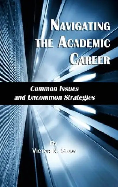 Navigating the Academic Career: Common Issues and Uncommon Strategies by Victor N. Shaw
