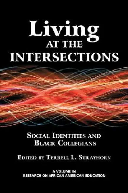 Living at the Intersections: Social Identities and Black Collegians by Terrell L. Strayhorn