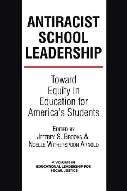 Antiracist School Leadership: Toward Equity in Education for America's Students Introduction by Jeffrey S. Brooks, Noelle Witherspoon-Arnold