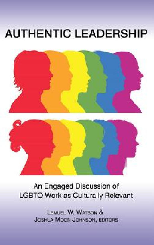 Authentic Leadership: An Engaged Discussion of LGBTQ Work as Culturally Relevant by Lemuel W. Watson, Joshua Moon Johnson