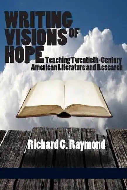Writing Visions of Hope: Teaching Twentieth-Century American Literature and Research by Richard C. Raymond