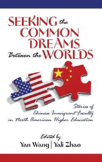 Seeking the Common Dreams Between Worlds: Stories of Chinese Immigrant Faculty in North American Higher Education by Yan Wang, Yali Zhao
