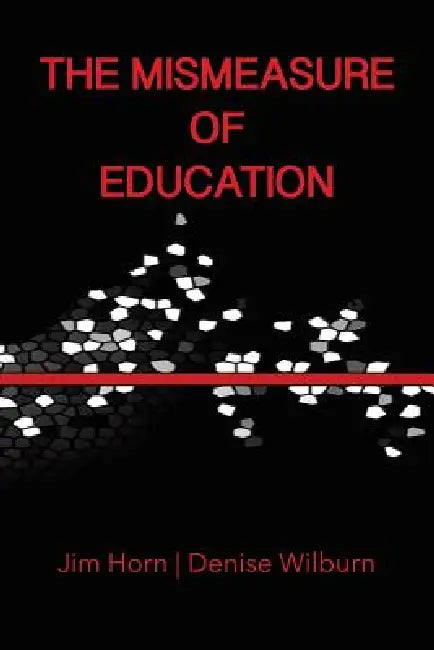 The Mismeasure of Education by Jim Horn, Denise Wilburn