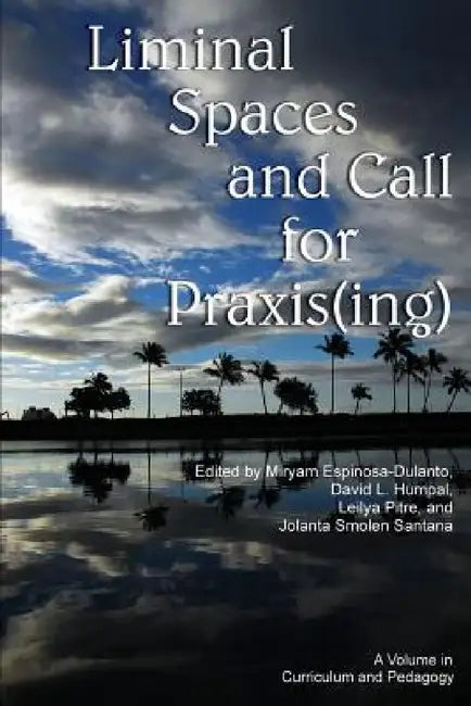 Liminal Spaces and Call for Praxis(ing) by Miryam Espinosa-Dulanto, David L. Humpal, Leilya Pitre
