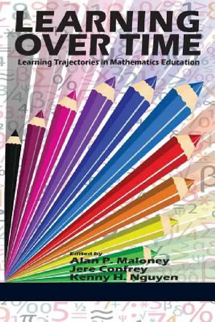 Learning Over Time: Learning Trajectories in Mathematics Education by Alan P. Maloney, Jere Confrey, Kenny H. Nguyen