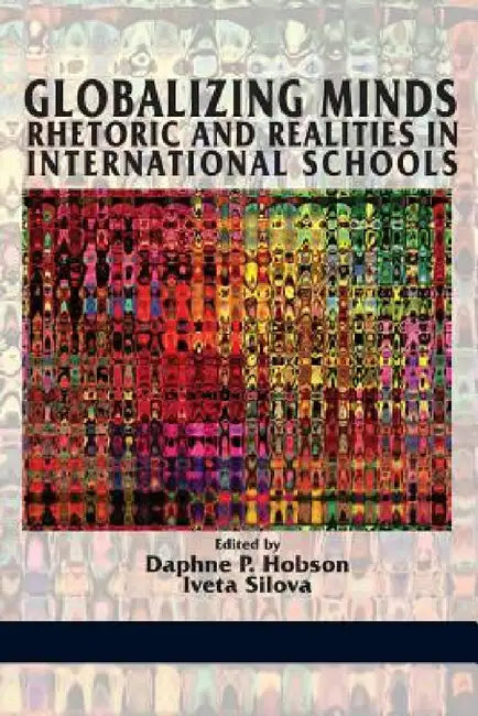 Globalizing Minds: Rhetoric and Realities in International Schools by Daphne P. Hobson, Iveta Silova