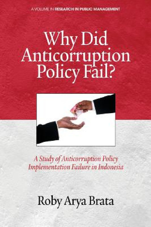 Why Did Anticorruption Policy Fail? a Study of Anticorruption Policy Implementation Failure in Indonesia by Roby Arya Brata