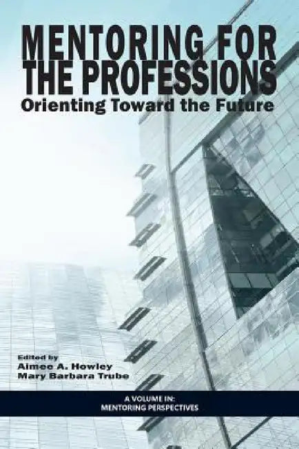 Mentoring for the Professions: Orienting Toward the Future by Aimee A. Howley, Mary Barbara Trube