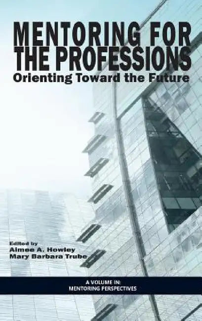 Mentoring for the Professions: Orienting Toward the Future by Aimee A. Howley, Mary Barbara Trube