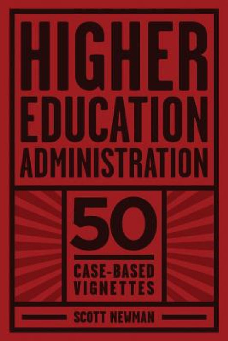 Higher Education Administration: 50 Case-Based Vignettes by Scott Newman