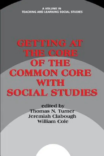 Getting at the Core of the Common Core with Social Studies by Thomas N. Turner, Jeremiah Clabough, William Cole