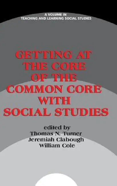Getting at the Core of the Common Core with Social Studies by Thomas N. Turner, Jeremiah Clabough, William Cole