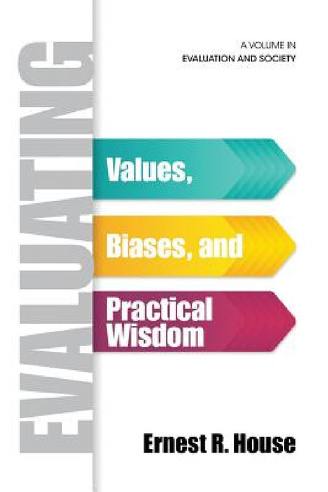 Evaluating: Values, Biases, and Practical Wisdom by Ernest R. House