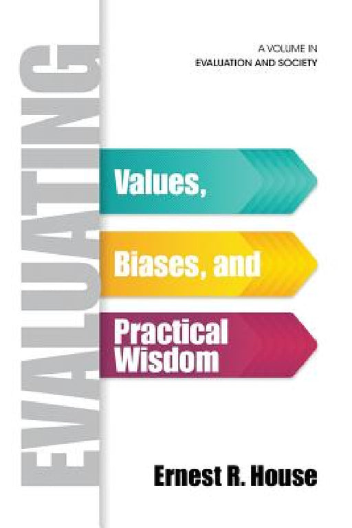Evaluating: Values, Biases, and Practical Wisdom by Ernest R. House