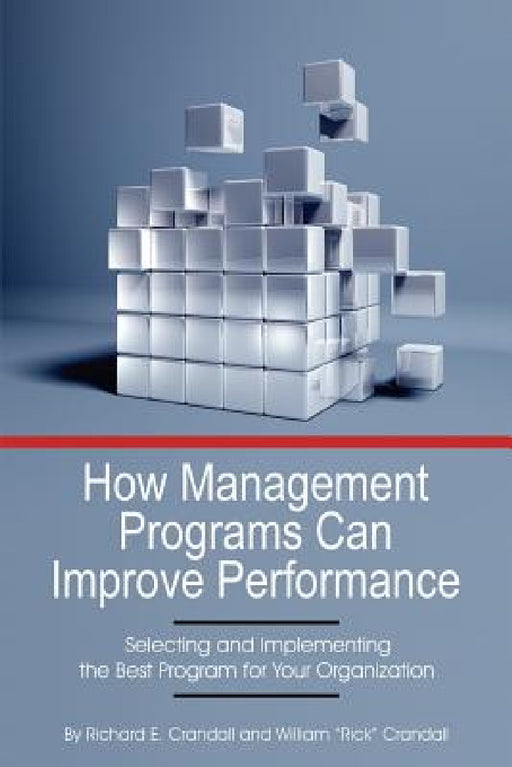 How Management Programs Can Improve Organization Performance: Selecting and Implementing the Best Program for Your Organization by Richard E. Crandall, William Rick Crandall