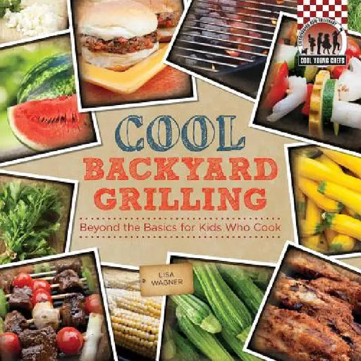 Cool Backyard Grilling: Beyond the Basics for Kids Who Cook: Beyond the Basics for Kids Who Cook by Lisa Wagner