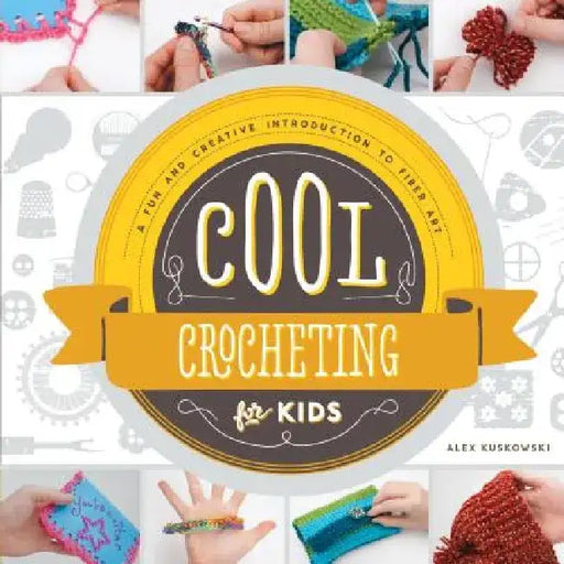 Cool Crocheting for Kids: A Fun and Creative Introduction to Fiber Art: A Fun and Creative Introduction to Fiber Art by Alex Kuskowski