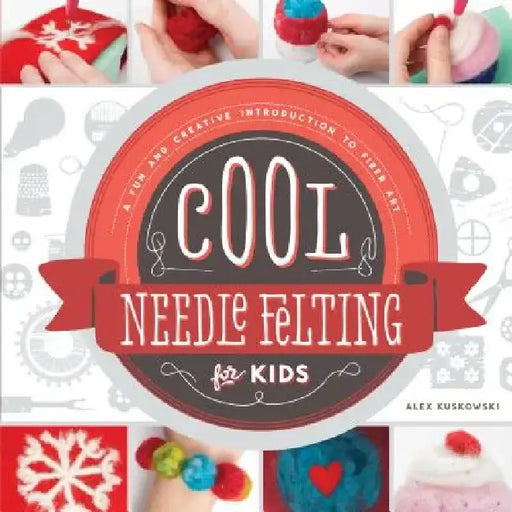 Cool Needle Felting for Kids: A Fun and Creative Introduction to Fiber Art: A Fun and Creative Introduction to Fiber Art by Alex Kuskowski