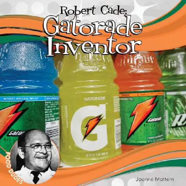 Robert Cade: Gatorade Inventor: Gatorade Inventor by Joanne Mattern
