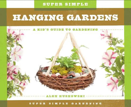 Super Simple Hanging Gardens: A Kid's Guide to Gardening: A Kid's Guide to Gardening by Alex Kuskowski