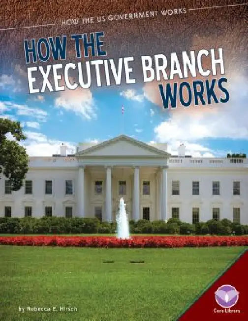 How the Executive Branch Works by Rebecca Hirsch