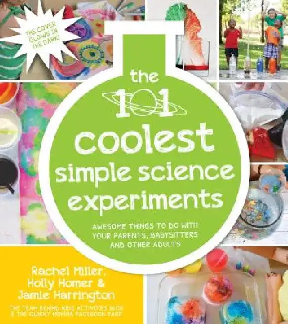 The 101 Coolest Simple Science Experiments: Awesome Things to Do with Your Parents, Babysitters and Other Adults by Holly Homer